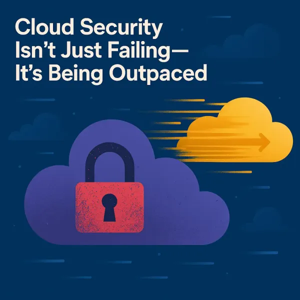 Cloud Security Isn't Just Failing—It's Being Outpaced